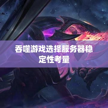 吞噬游戏选择服务器稳定性考量