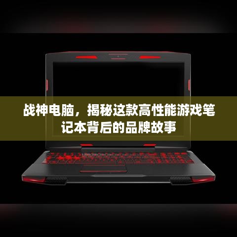 战神电脑，揭秘这款高性能游戏笔记本背后的品牌故事