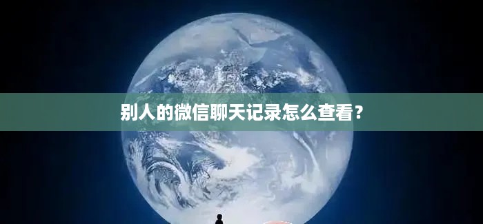 别人的微信聊天记录怎么查看？