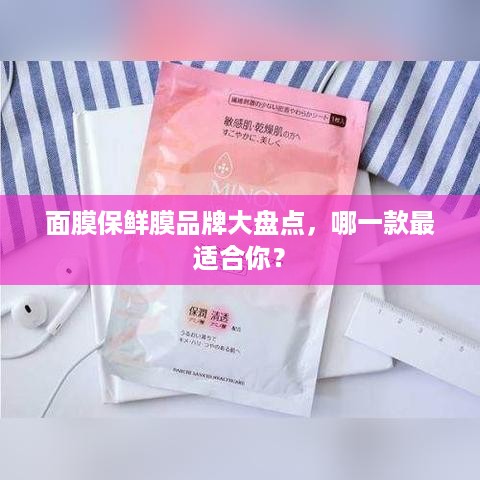 面膜保鲜膜品牌大盘点，哪一款最适合你？