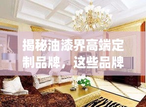 揭秘油漆界高端定制品牌，这些品牌让你家居焕然一新！