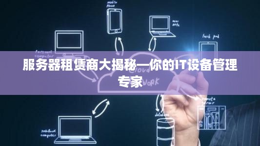 服务器租赁商大揭秘—你的IT设备管理专家