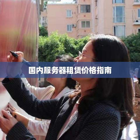 国内服务器租赁价格指南