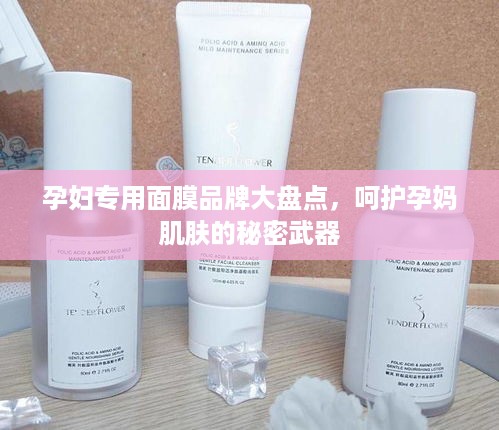 孕妇专用面膜品牌大盘点，呵护孕妈肌肤的秘密武器