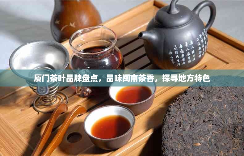 厦门茶叶品牌盘点，品味闽南茶香，探寻地方特色