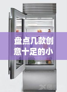 盘点几款创意十足的小型家用冰箱品牌，让你的厨房焕然一新！