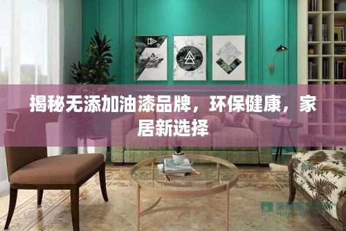 揭秘无添加油漆品牌，环保健康，家居新选择