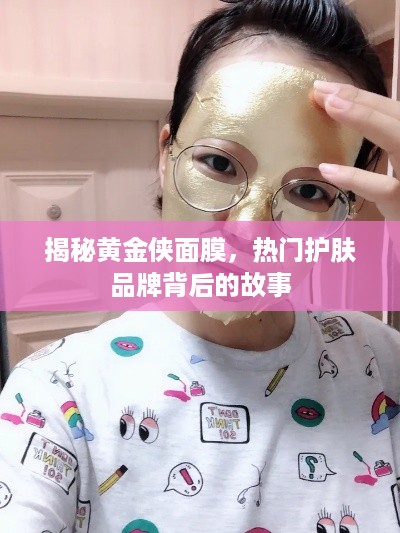 揭秘黄金侠面膜，热门护肤品牌背后的故事