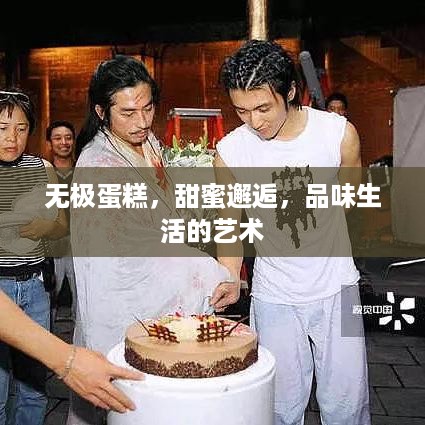 无极蛋糕，甜蜜邂逅，品味生活的艺术