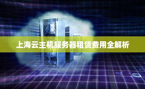 上海云主机服务器租赁费用全解析