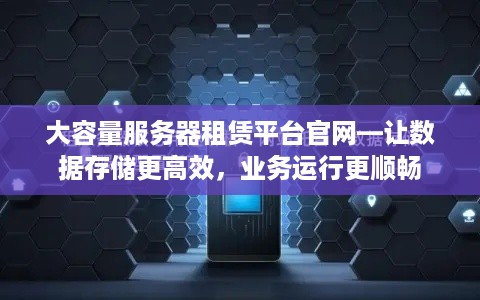 大容量服务器租赁平台官网—让数据存储更高效，业务运行更顺畅