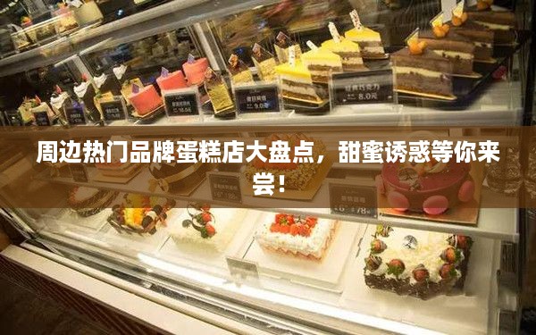 周边热门品牌蛋糕店大盘点，甜蜜诱惑等你来尝！