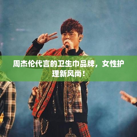 周杰伦代言的卫生巾品牌，女性护理新风尚！