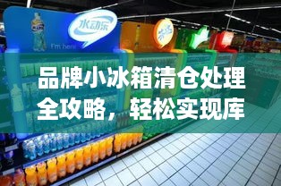 品牌小冰箱清仓处理全攻略，轻松实现库存周转，赢在起跑线！
