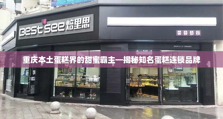 重庆本土蛋糕界的甜蜜霸主—揭秘知名蛋糕连锁品牌