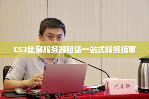 CS2比赛服务器租赁一站式服务指南
