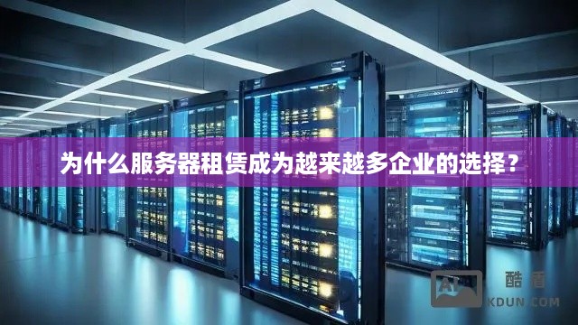 为什么服务器租赁成为越来越多企业的选择？