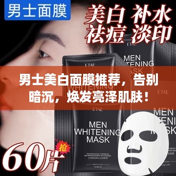 男士美白面膜推荐，告别暗沉，焕发亮泽肌肤！