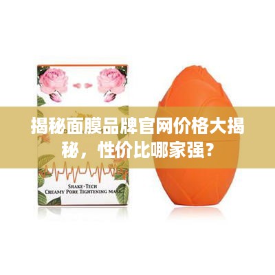 揭秘面膜品牌官网价格大揭秘，性价比哪家强？