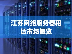 江苏网络服务器租赁市场概览