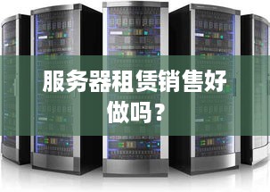 服务器租赁销售好做吗？