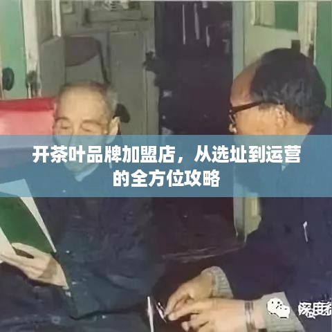 开茶叶品牌加盟店，从选址到运营的全方位攻略