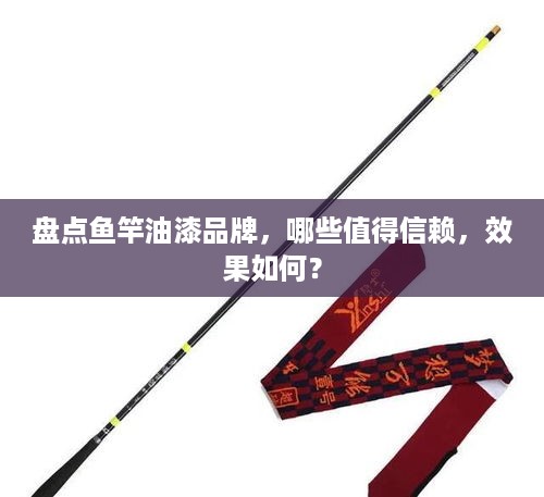 盘点鱼竿油漆品牌，哪些值得信赖，效果如何？