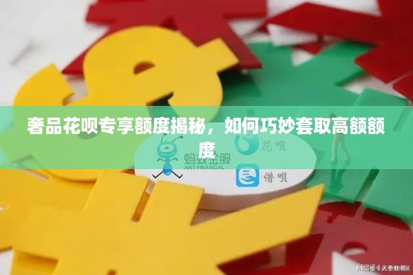 奢品花呗专享额度揭秘，如何巧妙套取高额额度