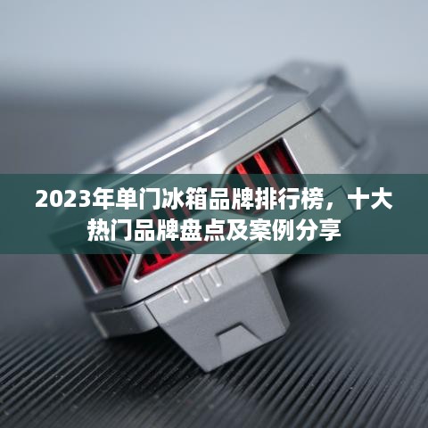 2023年单门冰箱品牌排行榜，十大热门品牌盘点及案例分享