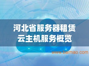 河北省服务器租赁云主机服务概览