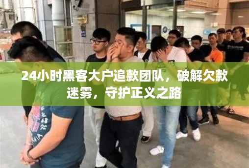 24小时黑客大户追款团队，破解欠款迷雾，守护正义之路