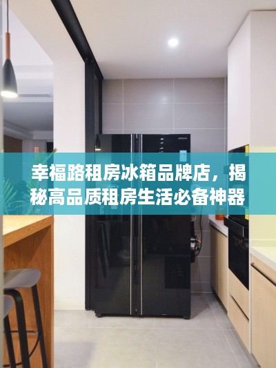 幸福路租房冰箱品牌店，揭秘高品质租房生活必备神器