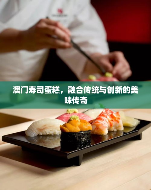 澳门寿司蛋糕，融合传统与创新的美味传奇