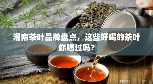 湘南茶叶品牌盘点，这些好喝的茶叶你喝过吗？