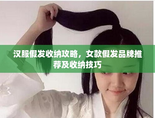 汉服假发收纳攻略，女款假发品牌推荐及收纳技巧