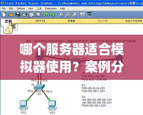 哪个服务器适合模拟器使用？案例分析与选择指南