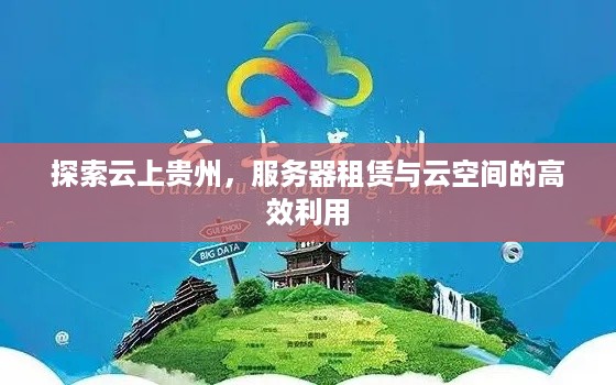 探索云上贵州，服务器租赁与云空间的高效利用