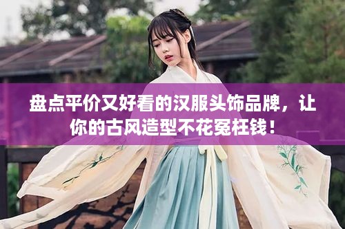 盘点平价又好看的汉服头饰品牌，让你的古风造型不花冤枉钱！