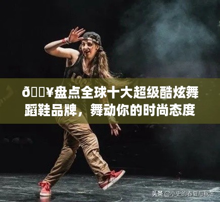 🔥盘点全球十大超级酷炫舞蹈鞋品牌，舞动你的时尚态度！