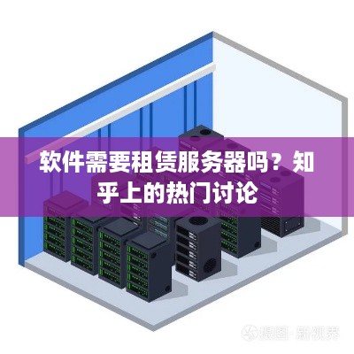 软件需要租赁服务器吗？知乎上的热门讨论