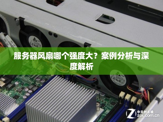 服务器风扇哪个强度大？案例分析与深度解析