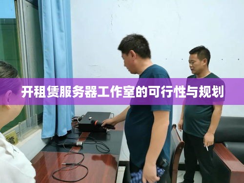 开租赁服务器工作室的可行性与规划