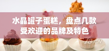 水晶罐子蛋糕，盘点几款受欢迎的品牌及特色
