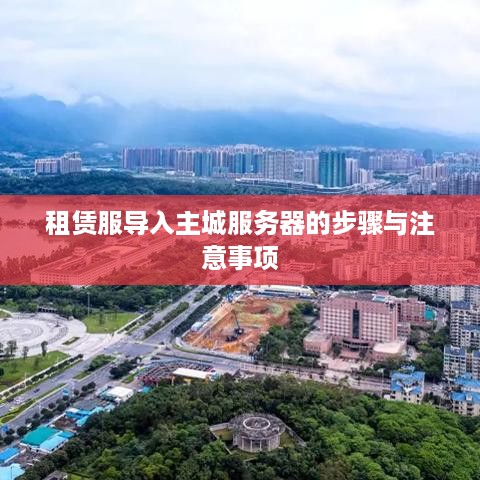 租赁服导入主城服务器的步骤与注意事项
