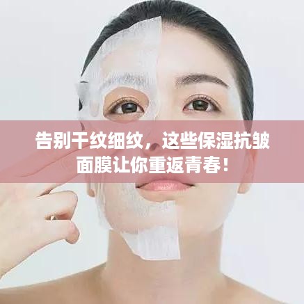 告别干纹细纹，这些保湿抗皱面膜让你重返青春！
