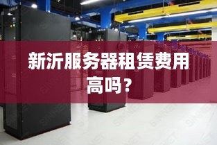 新沂服务器租赁费用高吗？