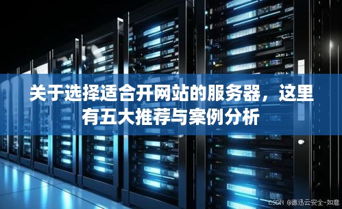 关于选择适合开网站的服务器，这里有五大推荐与案例分析