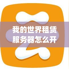 我的世界租赁服务器怎么开？新手必看的步骤与建议