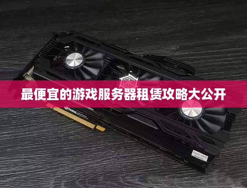 最便宜的游戏服务器租赁攻略大公开
