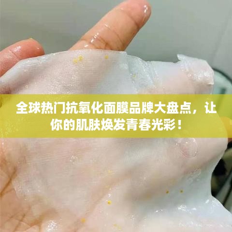 全球热门抗氧化面膜品牌大盘点，让你的肌肤焕发青春光彩！